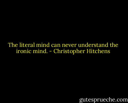 The literal mind can never understand the ironic mind. - Christopher Hitchens