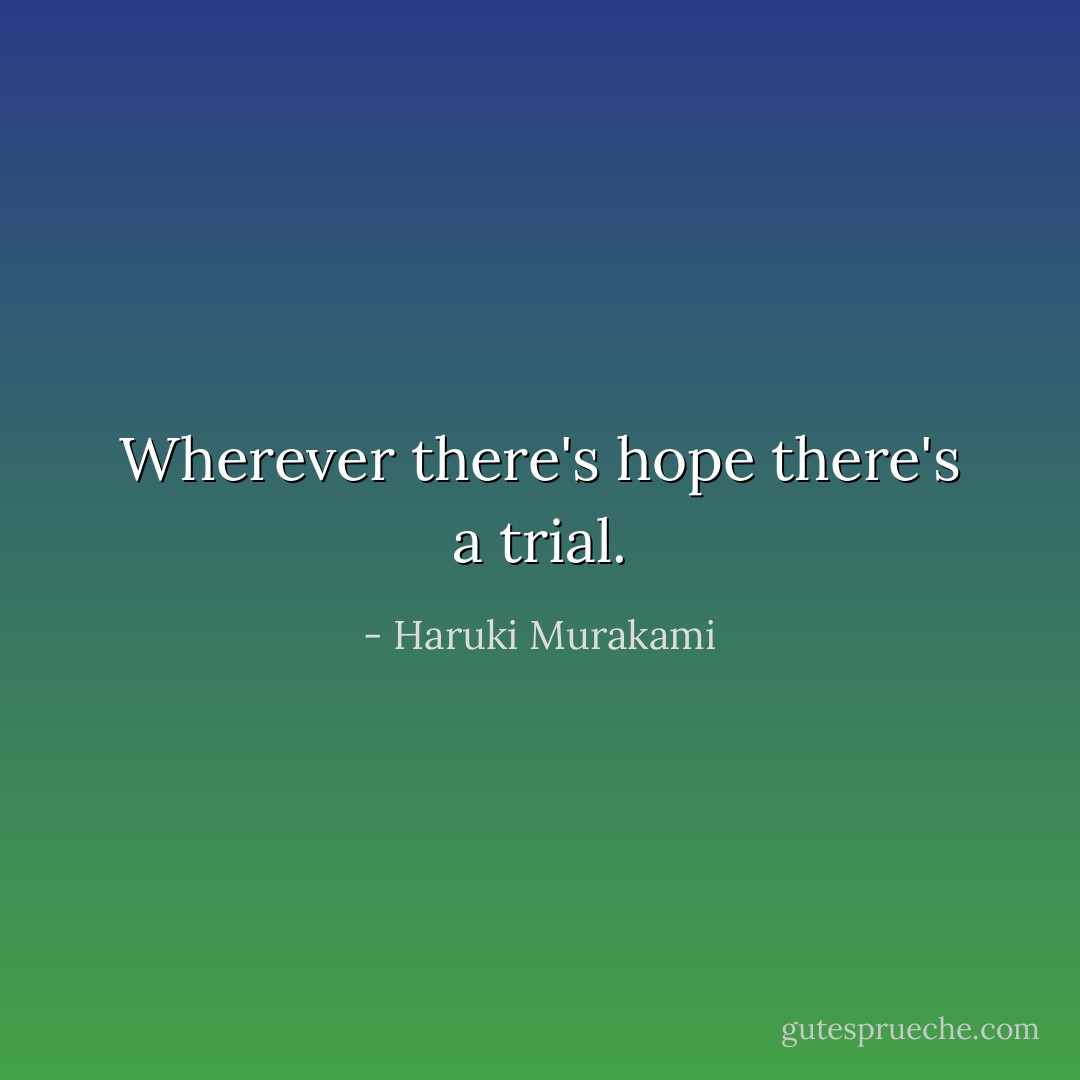 Wherever there's hope there's a trial. - Haruki Murakami