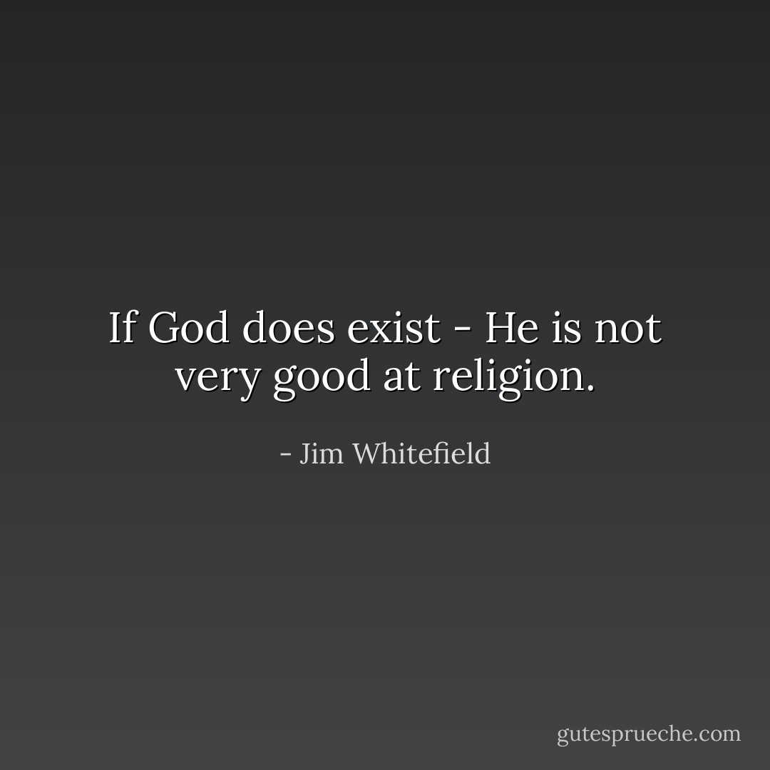 If God does exist - He is not very good at religion. - Jim Whitefield