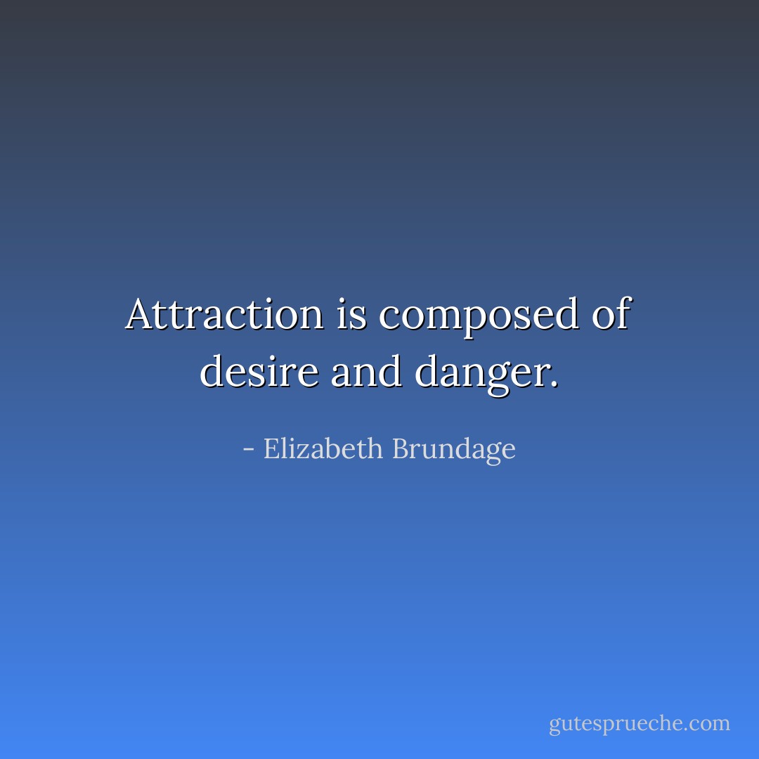 Attraction is composed of desire and danger. - Elizabeth Brundage