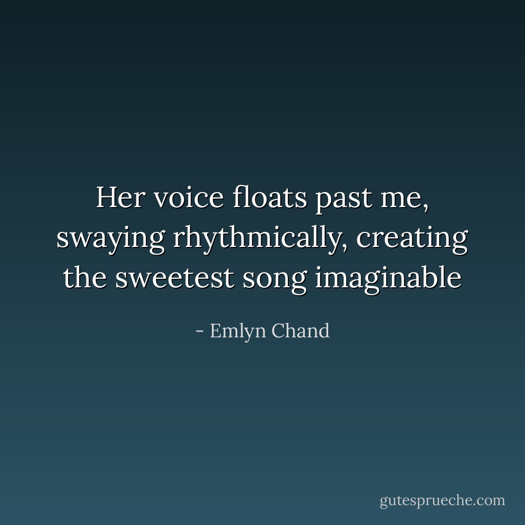 Her voice floats past me, swaying rhythmically, creating the sweetest song imaginable - Emlyn Chand