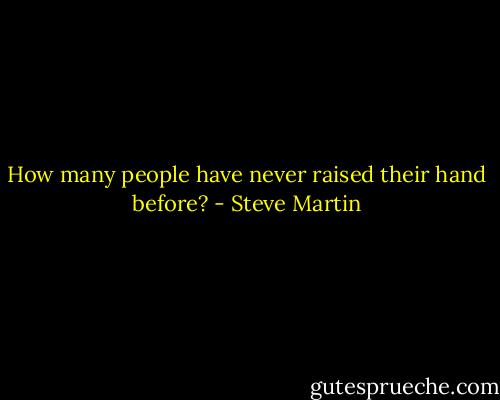 How many people have never raised their hand before? - Steve Martin