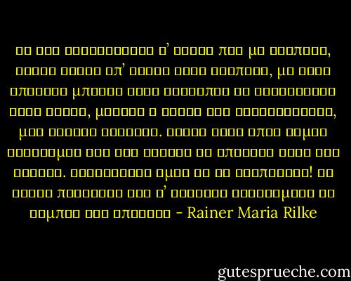 Αν δεν αντιστάθηκα σ’ αυτήν που με αγάπησε, είναι γιατί απ’ όλους τους τρόπους, με τους οποίους μπορεί ένας άνθρωπος να κατακτήσει έναν άλλον, μονάχα ο δικός της ασυγκράτητος, μου φάνηκε δίκαιος. Όντως έτσι όπως είμαι εκτίθεμαι και δεν θέλησα να αποφύγω ούτε και εκείνη. Λαχταρούσα όμως να τη διαπεράσω! Να γίνει παράθυρο για ν’ ατενίζω διευρυμένο το σύμπαν της ύπαρξης - Rainer Maria Rilke