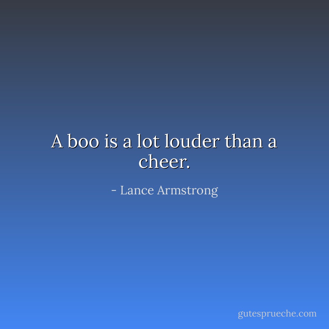 A boo is a lot louder than a cheer. - Lance Armstrong