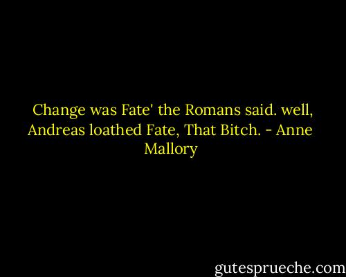  Change was Fate' the Romans said. well, Andreas loathed Fate, That Bitch. - Anne Mallory