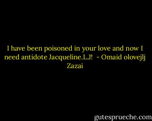 I have been poisoned in your love and now I need antidote Jacqueline.L.J!  - Omaid olovejlj Zazai