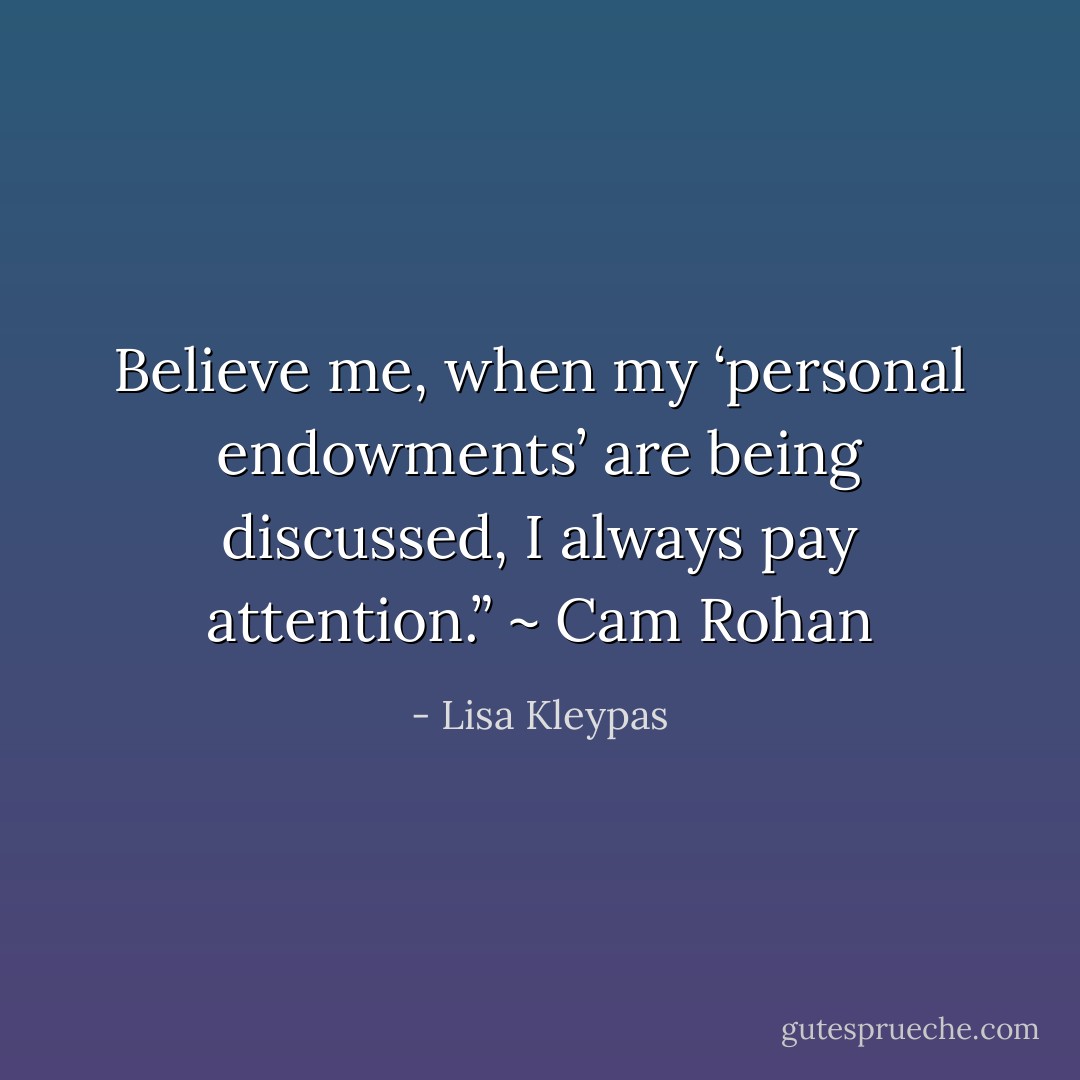 Believe me, when my ‘personal endowments’ are being discussed, I always pay attention.” ~ Cam Rohan - Lisa Kleypas