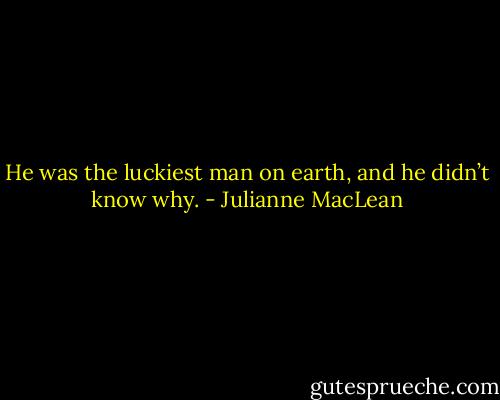 He was the luckiest man on earth, and he didn’t know<br />why. - Julianne MacLean