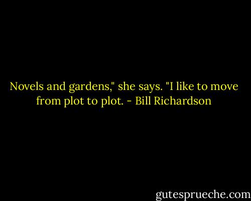 Novels and gardens," she says. "I like to move from plot to plot. - Bill Richardson