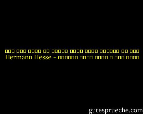 أين هو المكان الذي يمكن لقواه أن تخدم فيه علي أحسن وجه و تثمر أحسن ثمرة؟؟ - Hermann Hesse
