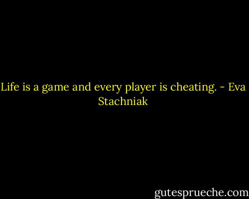 Life is a game and every player is cheating. - Eva Stachniak