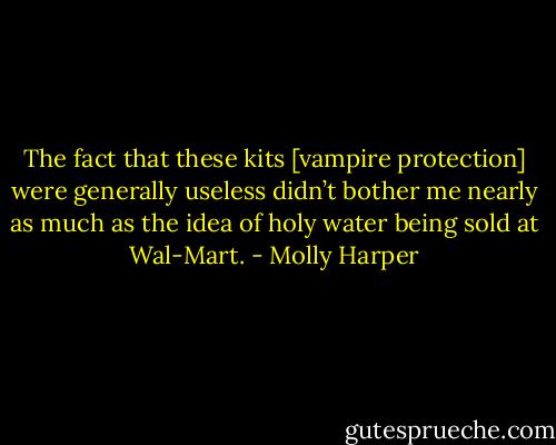 The fact that these kits [vampire protection] were generally useless didn’t bother me nearly as much as the idea of holy water being sold at Wal-Mart. - Molly Harper