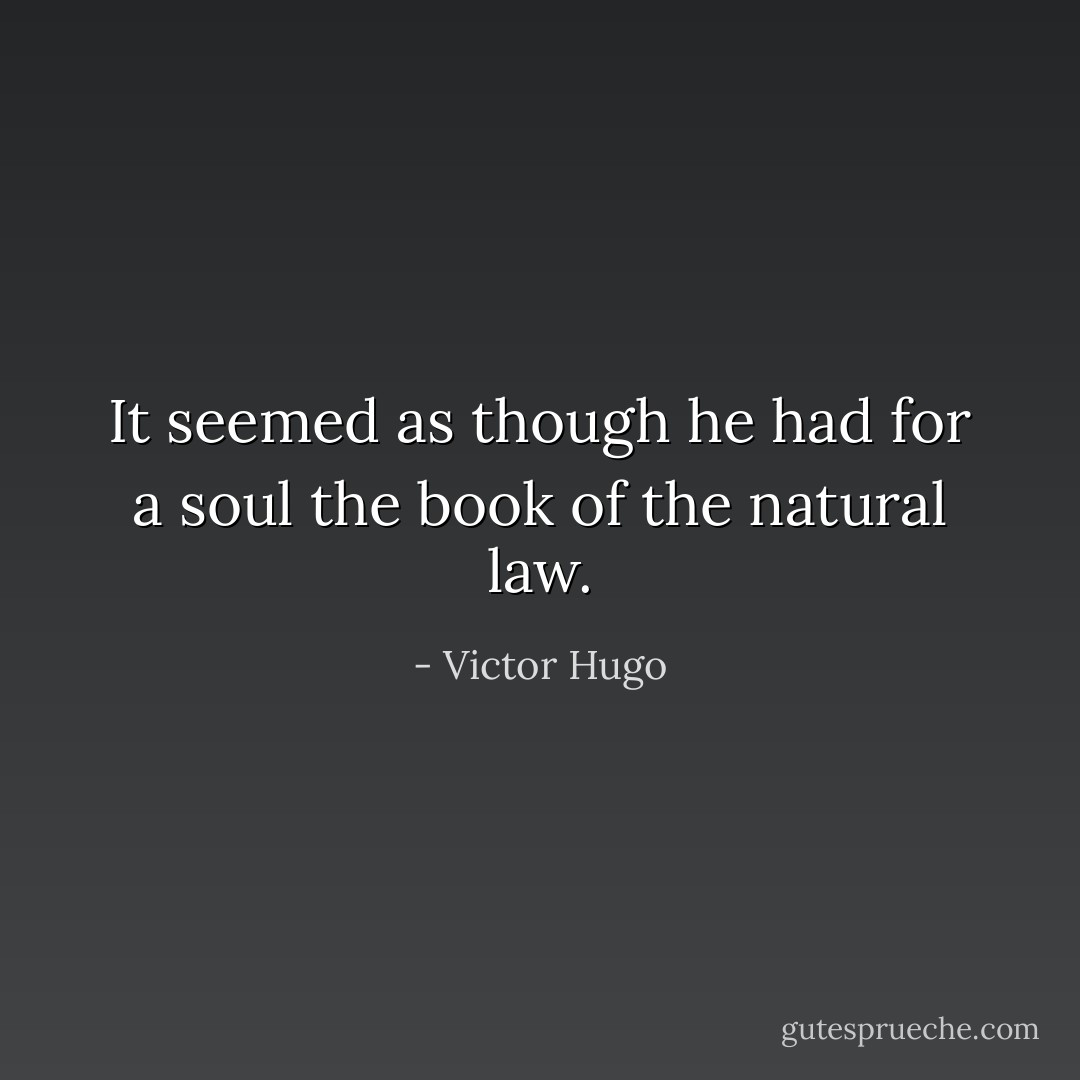 It seemed as though he had for a soul the book of the natural law. - Victor Hugo
