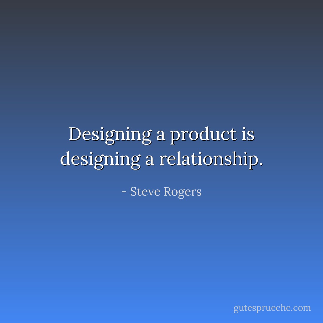 Designing a product is designing a relationship. - Steve Rogers