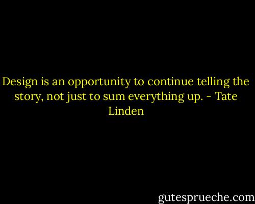Design is an opportunity to continue telling the story, not just to sum everything up. - Tate Linden