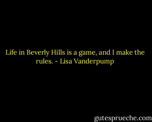 Life in Beverly Hills is a game, and I make the rules. - Lisa Vanderpump