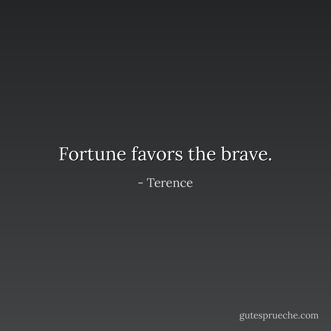 Fortune favors the brave. - Terence