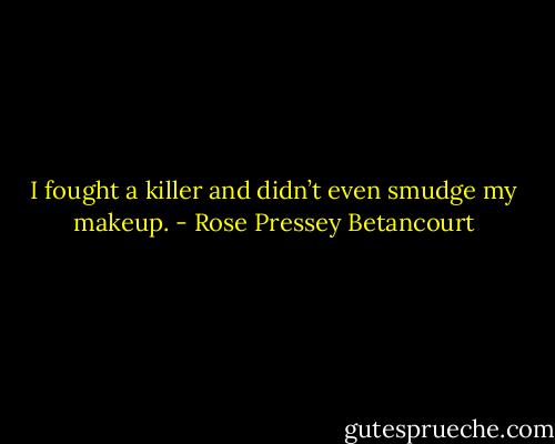 I fought a killer and didn’t even smudge my makeup. - Rose Pressey Betancourt