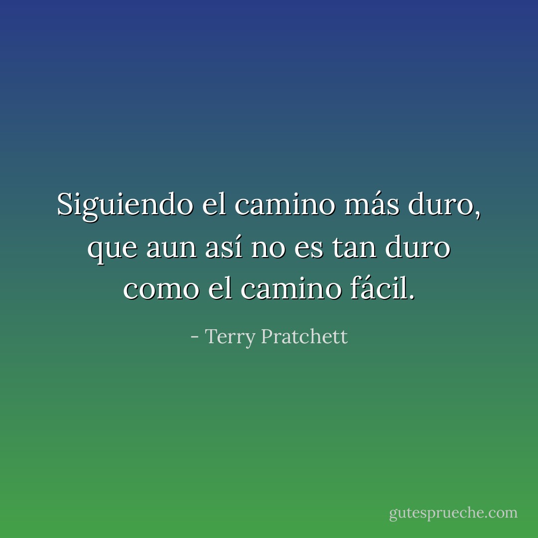 Siguiendo el camino más duro, que aun así no es tan duro como el camino fácil. - Terry Pratchett