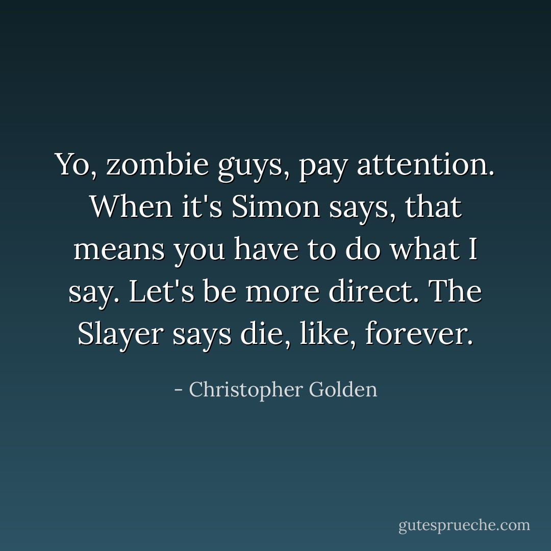 Yo, zombie guys, pay attention. When it's Simon says, that means you have to do what I say. Let's be more direct. The Slayer says die, like, forever. - Christopher Golden