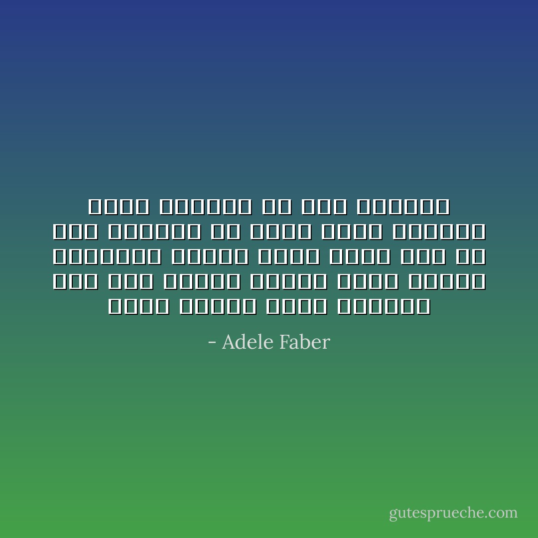وكان الدرس الذي تلقيته أنه ليس كافيا تقديم خدمة شفهية لمشاركة الولد فيما يشعر به، بل يجب أحيانا أن نمشي خطوة إضافية لنرى الأشياء من خلال عيونهم - Adele Faber