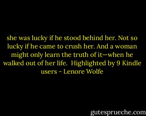 she was lucky if he stood behind her. Not so lucky if he came to crush her. And a woman might only learn the truth of it—when he walked out of her life. <br />Highlighted by 9 Kindle users - Lenore Wolfe