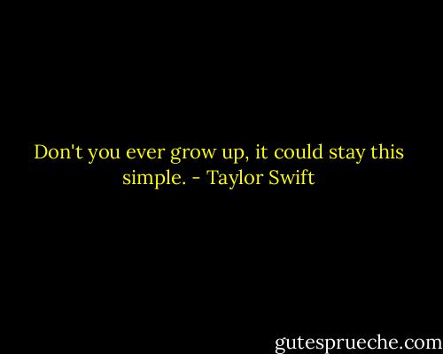 Don't you ever grow up, it could stay this simple. - Taylor Swift