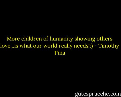 More children of humanity showing others love...is what our world really needs!:) - Timothy Pina