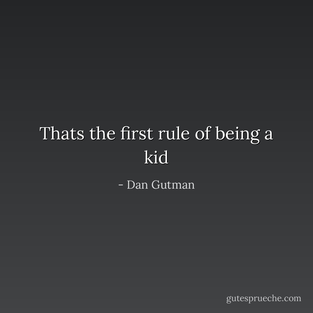 Thats the first rule of being a kid - Dan Gutman