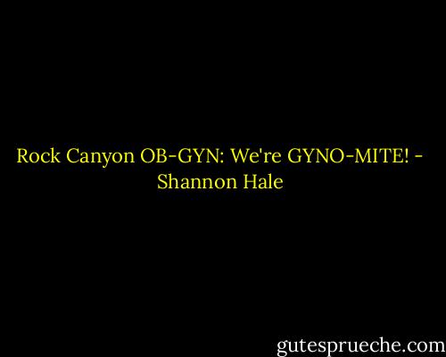 Rock Canyon OB-GYN: We're GYNO-MITE! - Shannon Hale