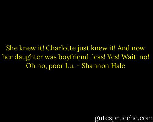She knew it! Charlotte just knew it! And now her daughter was boyfriend-less! Yes! Wait-no! Oh no, poor Lu. - Shannon Hale
