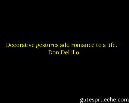 Decorative gestures add romance to a life. - Don DeLillo