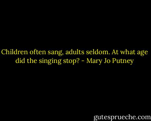 Children often sang, adults seldom. At what age did the singing stop? - Mary Jo Putney