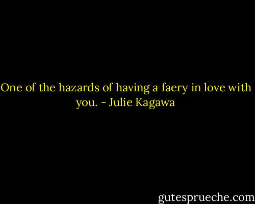 One of the hazards of having a faery in love with you. - Julie Kagawa