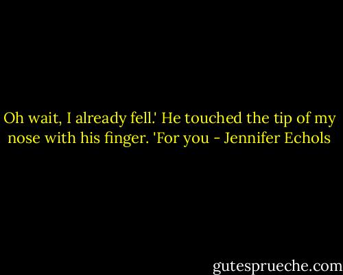 Oh wait, I already fell.' He touched the tip of my nose with his finger. 'For you - Jennifer Echols