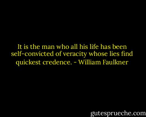It is the man who all his life has been self-convicted of veracity whose lies find quickest credence. - William Faulkner
