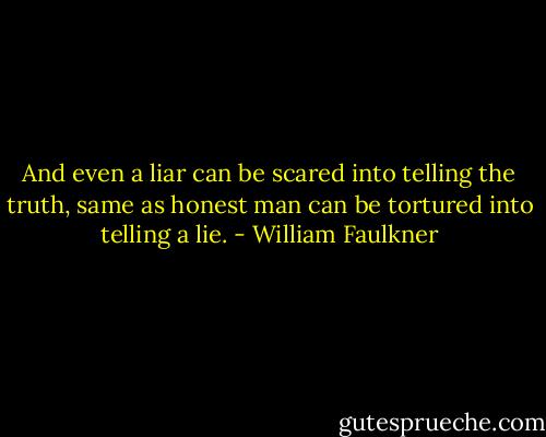 And even a liar can be scared into telling the truth, same as honest man can be tortured into telling a lie. - William Faulkner