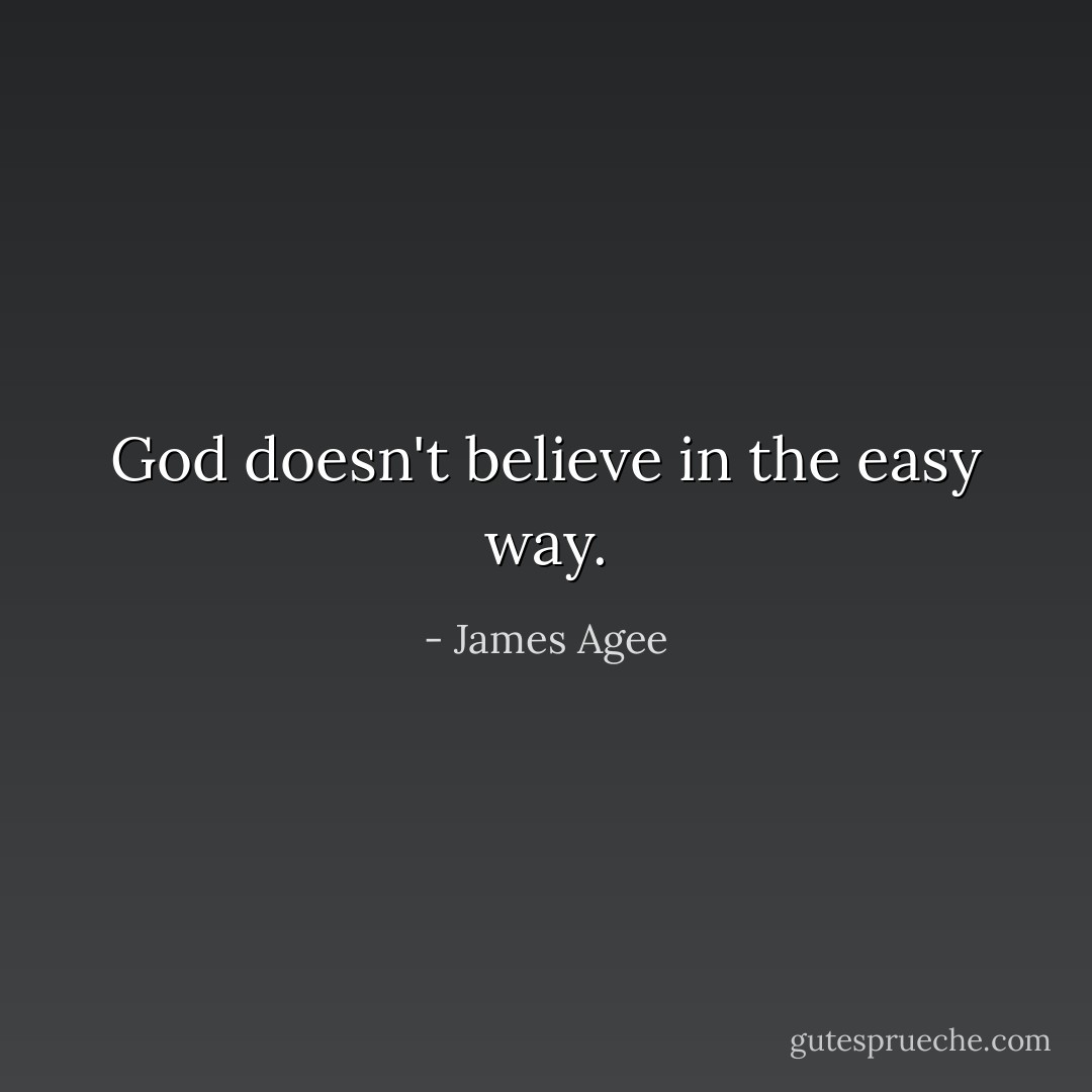 God doesn't believe in the easy way. - James Agee