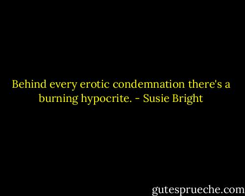 Behind every erotic condemnation there's a burning hypocrite. - Susie Bright