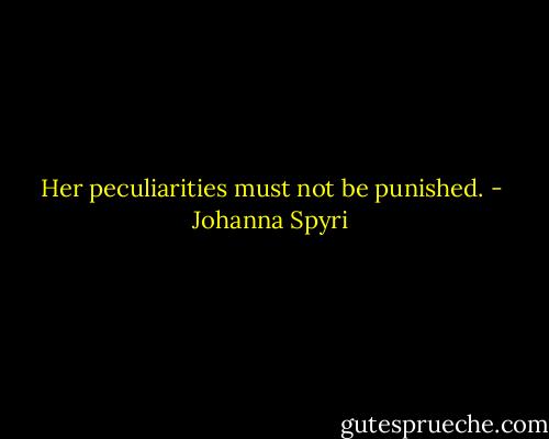 Her peculiarities must not be punished. - Johanna Spyri
