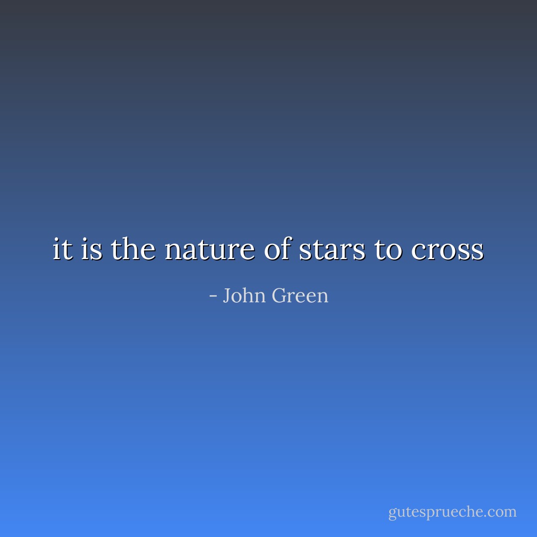 it is the nature of stars to cross - John Green