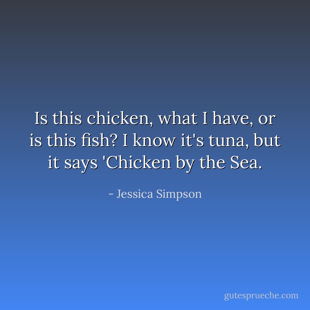 Is this chicken, what I have, or is this fish? I know it's tuna, but it says 'Chicken by the Sea. - Jessica Simpson