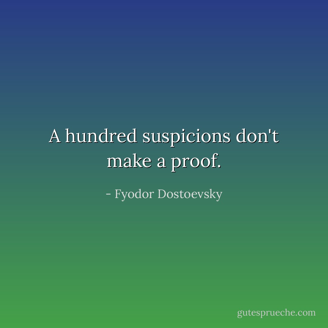 A hundred suspicions don't make a proof. - Fyodor Dostoevsky
