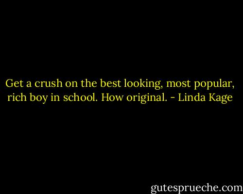 Get a crush on the best looking, most popular, rich boy in school. How original. - Linda Kage