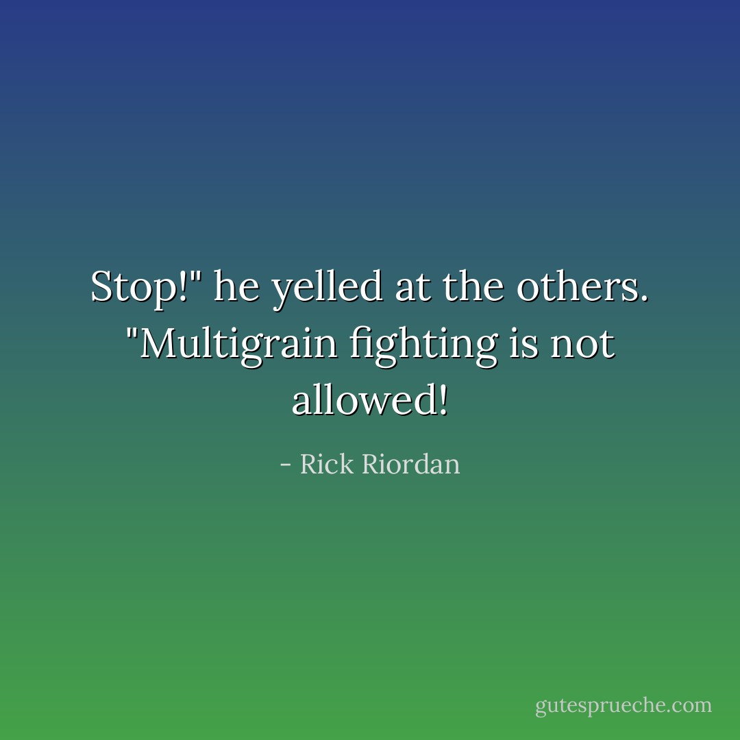 Stop!" he yelled at the others. "Multigrain fighting is not allowed! - Rick Riordan