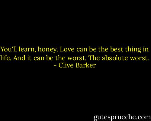You'll learn, honey. Love can be the best thing in life. And it can be the worst. The absolute worst. - Clive Barker