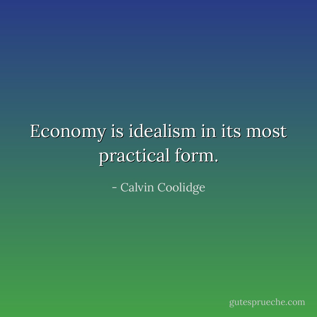 Economy is idealism in its most practical form. - Calvin Coolidge