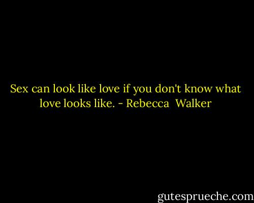 Sex can look like love if you don't know what love looks like. - Rebecca  Walker