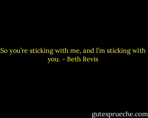 So you’re sticking with me, and I’m sticking with you. - Beth Revis