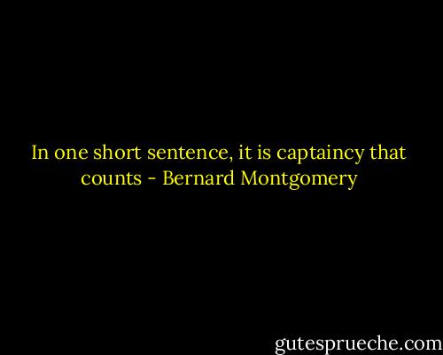 In one short sentence, it is captaincy that counts - Bernard Montgomery